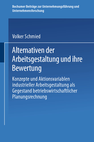 Alternativen der Arbeitsgestaltung und ihre Bewertung: Konzepte und Aktionsvariablen industrieller Arbeitsgestaltung als Gegenstand betriebswirtschaftlicher Planungsrechnung