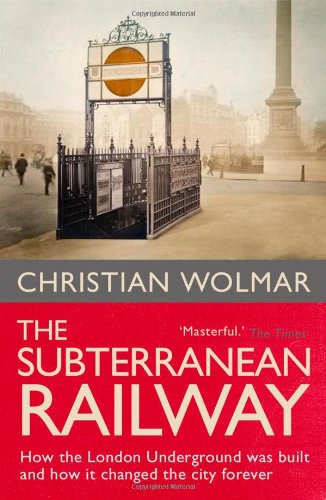 The Subterranean Railway : How the London Underground Was Built and How It Changed the City Forever