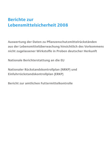 Berichte zur Lebensmittelsicherheit 2008: Auswertung der Daten zu Pflanzenschutzmittelrückständen aus der Lebensmittelüberwachung hinsichtlich des Vorkommens nicht zugelassener Wirkstoffe in Proben deutscher Herkunft Nationale Berichterstattung an die EU Nationaler Rückstandskontrollplan (NRKP) und Einfuhrrückstandskontrollplan (ERKP) Bericht zur amtlichen Futtermittelkontrolle