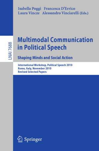 Multimodal Communication in Political Speech. Shaping Minds and Social Action: International Workshop, Political Speech 2010, Rome, Italy, November 10-12, 2010, Revised Selected Papers