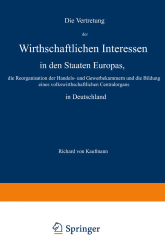 Die Vertretung der Wirthschaftlichen Interessen in den Staaten Europas, die Reorganisation der Handels-und Gewerbekammern und die Bildung eines volkswirthschaftlichen Centralorgans in Deutschland