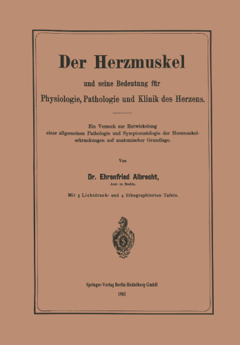 Der Herzmuskel und seine Bedeutung für Physiologie, Pathologie und Klinik des Herzens: Ein Versuch zur Entwickelung einer allgemeinen Pathologie und Symptomatologie der Herzmuskelerkrankungen auf anatomischer Grundlage