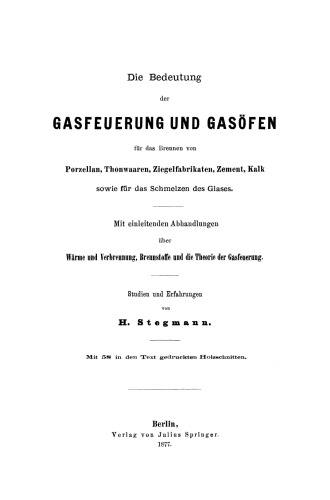 Die Bedeutung der Gasfeuerung und Gasöfen: Für das Brennen von Porzellan, Thonwaaren, Ziegelfabrikaten, Zement, Kalk sowie für das Schmelzen des Glases