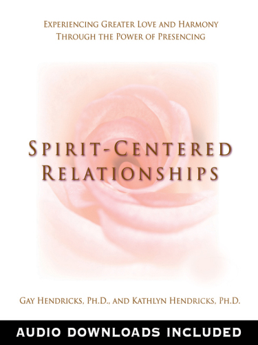 Spirit-Centered Relationships: Experiencing Greater Love and Harmony Through the Power of Presencing