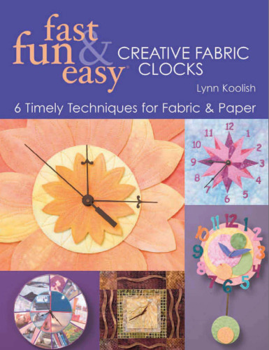 Fast, Fun & Easy Creative Fabric Clocks: 6 Timely Techniques for Fabric and Paper [With Patterns]