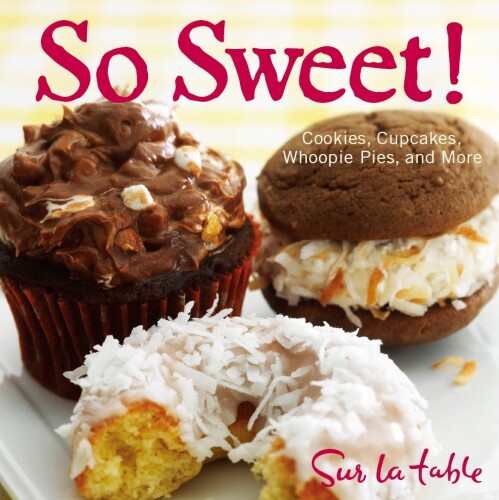 So Sweet!: Cookies, Cupcakes, Whoopie Pies, and More