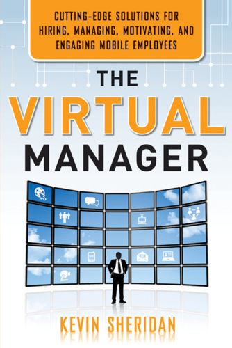 The Virtual Manager: Cutting-Edge Solutions for Hiring, Managing, Motivating, and Engaging Mobile Employees