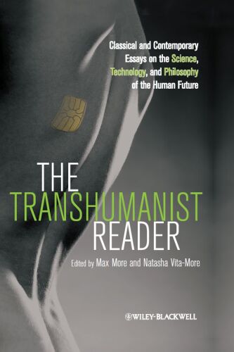 The Transhumanist Reader: Classical and Contemporary Essays on the Science, Technology, and Philosophy of the Human Future