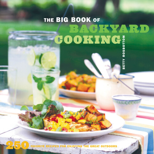 The Big Book of Backyard Cooking: 250 Favorite Recipes for Enjoying the Great Outdoors