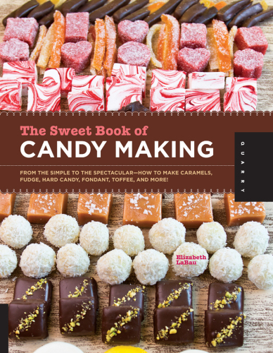 The Sweet Book of Candy Making: From the Simple to the Spectacular-How to Make Caramels, Fudge, Hard Candy, Fondant, Toffee, and More!