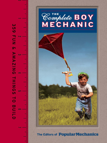 Popular Mechanics The Complete Boy Mechanic: 359 Fun & Amazing Things to Build