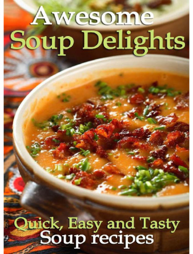 Awesome Soup Delights - Quick, Easy and Tasty Soup Recipes