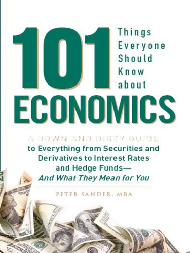 101 Things Everyone Should Know About Economics: A Down and Dirty Guide to Everything from Securities and Derivatives to Interest Rates and Hedge Funds - And What They Mean For You