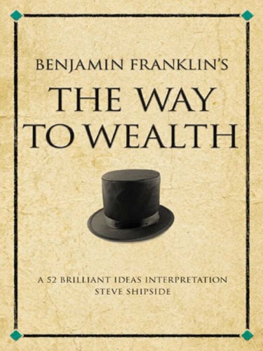 Benjamin Franklin's The Way to Wealth: A 52 brilliant ideas interpretation