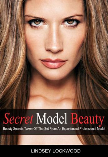 Secret Model Beauty: The Best Makeup, Skin Care, Hair, Fitness, and Diet Tips Taken Off The Set By An Experienced Professional Model