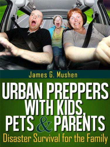 Urban Preppers with Kids, Pets & Parents: Disaster Survival for the Family