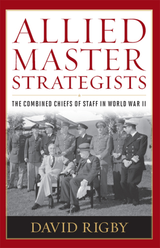 Allied Master Strategists: The Combined Chiefs of Staff in World War II