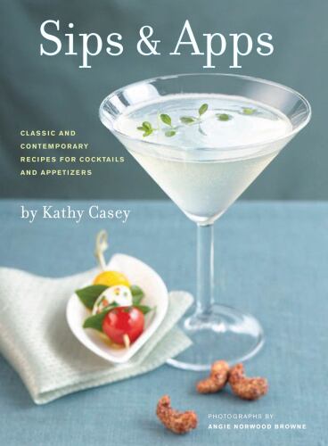 Sips & Apps: Classic and Contemporary Recipes for Cocktails and Appetizers