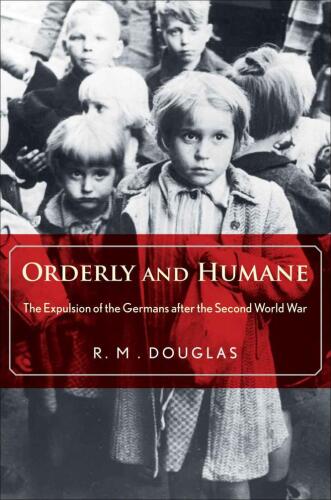 Orderly and Humane: The Expulsion of the Germans after the Second World War