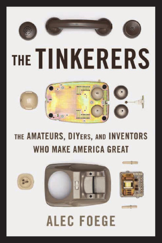 The Tinkerers: The Amateurs, DIYers, and Inventors Who Make America Great