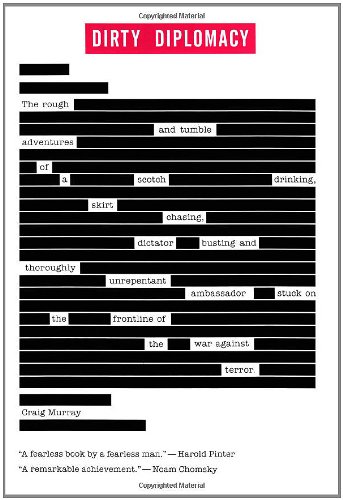Dirty Diplomacy: The Rough-and-Tumble Adventures of a Scotch-Drinking, Skirt-Chasing, Dictator-Busting and Thoroughly Unrepentant Ambassador Stuck on the Frontline of the War Against Terror