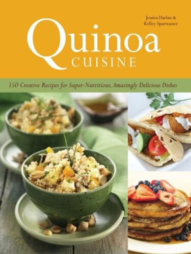 Quinoa Cuisine: 150 Creative Recipes for Super Nutritious, Amazingly Delicious Dishes