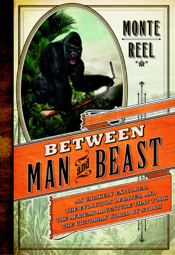 Between Man and Beast: An Unlikely Explorer, the Evolution Debates, and the African Adventure that Took the Victorian World by Storm