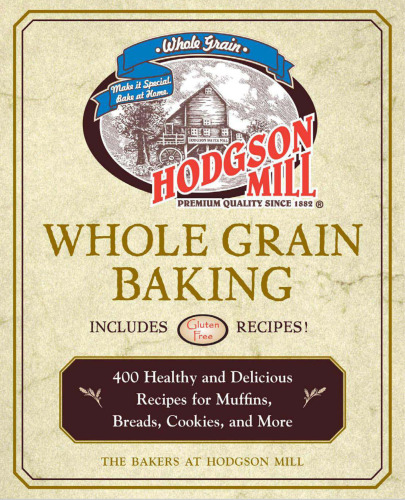 Hodgson Mill Whole Grain Baking: 400 Healthy and Delicious Recipes for Muffins, Breads, Cookies, and More