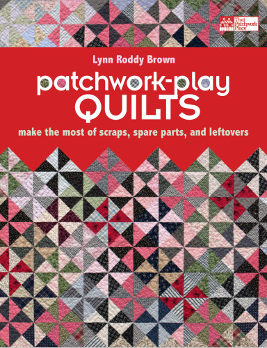 Patchwork-Play Quilts: Make the Most of Scraps, Spare Parts, and Leftovers