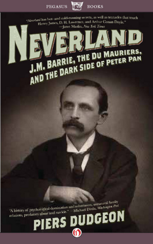 Neverland: J. M. Barrie, the Du Mauriers, and the Dark Side of Peter Pan