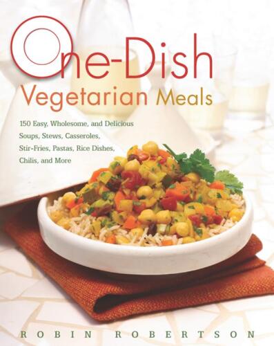 One-Dish Vegetarian Meals: 150 Easy, Wholesome, and Delicious Soups, Stews, Casseroles, Stir-Fries, Pastas, Rice Dishes, Chilis, and More