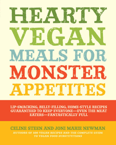 Hearty Vegan Meals for Monster Appetites: Lip-Smacking, Belly-Filling, Home-Style Recipes Guaranteed to Keep Everyone-Even the Meat Eaters-Fantastically Full