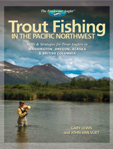 Trout Fishing in the Pacific Northwest: Skills & Strategies for Trout Anglers in Washington, Oregon, Alaska & British Columbia