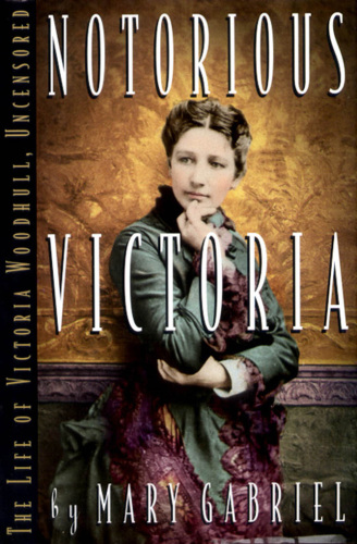 Notorious Victoria: The Life of Victoria Woodhull, Uncensored