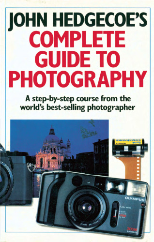 John Hedgecoe's Complete Guide To Photography: A Step-by-Step Course from the World's Best-Selling Photographer