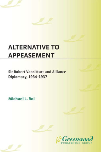 Alternative to Appeasement: Sir Robert Vansittart and Alliance Diplomacy, 1934-1937