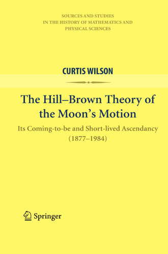 The Hill-Brown Theory of the Moon’s Motion: Its Coming-to-be and Short-lived Ascendancy (1877-1984)