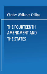 The Fourteenth Amendment and the States: A Study of the Operation of the Restraint Clauses of Section One of the Fourteenth Amendment to the Constitution of the United States