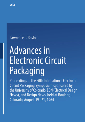 Advances in Electronic Circuit Packaging: Volume 5 Proceedings of the Fifth International Electronic Circuit Packaging Symposium sponsored by the University of Colorado, EDN (Electrical Design News), and Design News, held at Boulder, Colorado, August 19–21, 1964