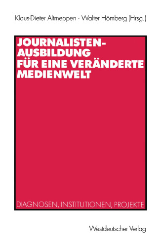 Journalistenausbildung für eine veränderte Medienwelt: Diagnosen, Institutionen, Projekte