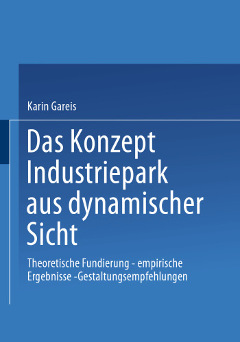 Das Konzept Industriepark aus dynamischer Sicht: Theoretische Fundierung — empirische Ergebnisse — Gestaltungsempfehlungen