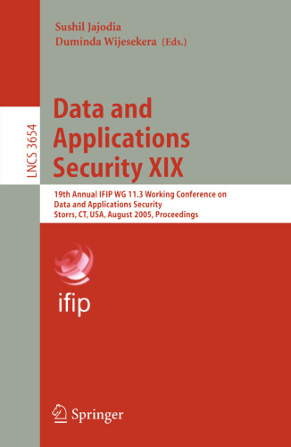 Data and Applications Security XIX: 19th Annual IFIP WG 11.3 Working Conference on Data and Applications Security, Storrs, CT, USA, August 7-10, 2005. Proceedings