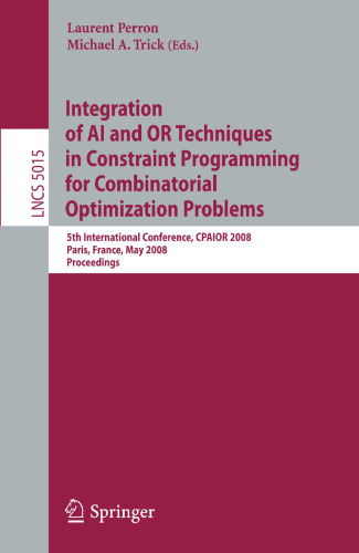 Integration of AI and OR Techniques in Constraint Programming for Combinatorial Optimization Problems: 5th International Conference, CPAIOR 2008 Paris, France, May 20-23, 2008 Proceedings