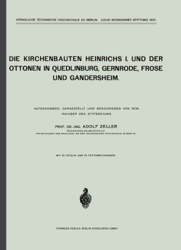 Die Kirchenbauten Heinrichs I. und der Ottonen in Quedlinburg, Gernrode, Frose und Gandersheim: Aufgenommen, Dargestellt und Beschrieben von dem Inhaber des Stipendiums