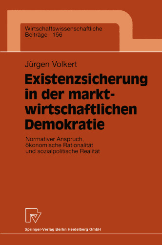 Existenzsicherung in der marktwirtschaftlichen Demokratie: Normativer Anspruch, ökonomische Rationalität und sozialpolitische Realität