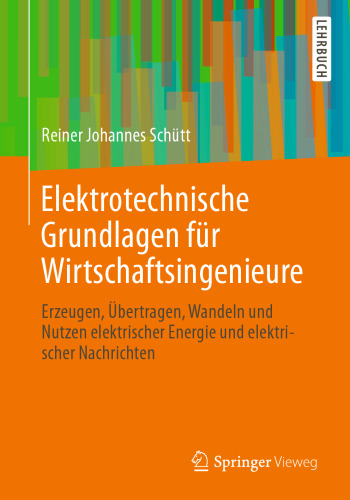 Elektrotechnische Grundlagen für Wirtschaftsingenieure: Erzeugen, Übertragen, Wandeln und Nutzen elektrischer Energie und elektrischer Nachrichten