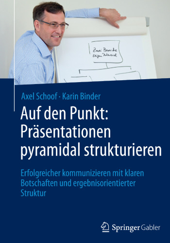 Auf den Punkt: Präsentationen pyramidal strukturieren: Erfolgreicher kommunizieren mit klaren Botschaften und ergebnisorientierter Struktur