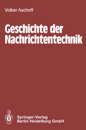 Geschichte der Nachrichtentechnik: Beiträge zur Geschichte der Nachrichtentechnik von ihren Anfängen bis zum Ende des 18. Jahrhunderts