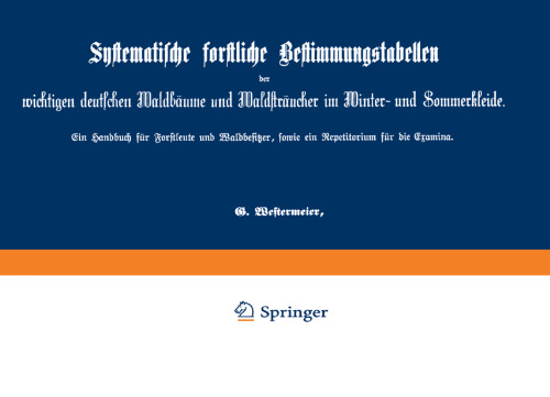 Systematische forstliche Bestimmungstabellen der wichtigen deutschen Waldbäume und Waldsträucher im Winter- und Sommerkleide: Ein Handbuch für Forstleute und Waldbesitzer, sowie ein Repetitorium für die Examina