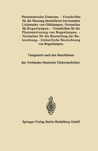 Photometrische Einheiten.—Vorschriften für die Messung dermittleren horizontalen Lichtstarke von Glühlampen.—Normalien für Bogenlampen.—Vorschriften für die Photometrierung von Bogenlampen.—Normalien für die Beurteilung der Beleuchtung.—Einheitliche Bezeichnung von Bogenlampen